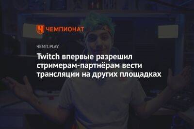 Екатерина Мизулина - Twitch впервые разрешил стримерам-партнёрам вести трансляции на других площадках - championat.com - Россия