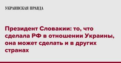 Зузана Чапутова - Президент Словакии: то, что сделала РФ в отношении Украины, она может сделать и в других странах - pravda.com.ua - Россия - Украина - Словакия