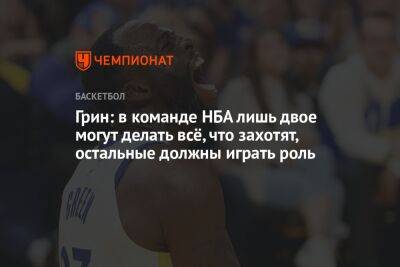 Грин: в команде НБА лишь двое могут делать всё, что захотят, остальные должны играть роль - championat.com