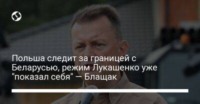 Александр Лукашенко - Мариуш Блащак - Польша следит за границей с Беларусью, режим Лукашенко уже "показал себя" — Блащак - liga.net - Москва - Россия - Украина - Белоруссия - Польша
