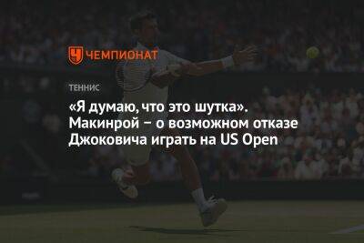 Джокович Новак - Джон Макинрой - «Я думаю, что это шутка». Макинрой − о возможном отказе Джоковича играть на US Open - championat.com - США - Канада