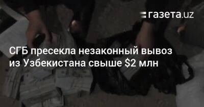 СГБ пресекла незаконный вывоз из Узбекистана свыше $2 млн - gazeta.uz - Узбекистан