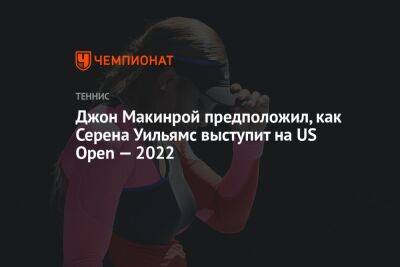 Роджер Федерер - Серена Уильямс - Джон Макинрой - Джон Макинрой предположил, как Серена Уильямс выступит на US Open — 2022 - championat.com - США