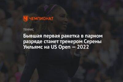 Серены Уильямс - Бывшая первая ракетка в парном разряде станет тренером Серены Уильямс на US Open — 2022 - championat.com - США - Австралия - Нью-Йорк