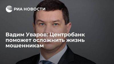 Вадим Уваров - Вадим Уваров: Центробанк поможет осложнить жизнь мошенникам - smartmoney.one - Россия