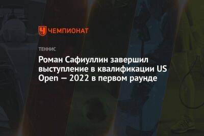 Даниил Медведев - Роман Сафиуллин - Роман Сафиуллин завершил выступление в квалификации US Open — 2022 в первом раунде - championat.com - Россия - США - Италия