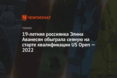 Элина Аванесян - Эмма Радукану - 19-летняя россиянка Элина Аванесян обыграла сеяную на старте квалификации US Open — 2022 - championat.com - США - Бразилия - Польша - Хорватия