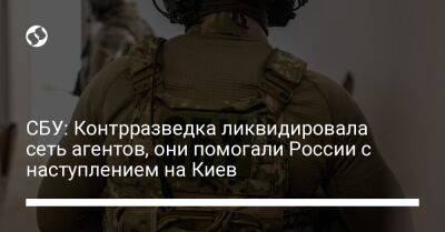 СБУ: Контрразведка ликвидировала сеть агентов, они помогали России с наступлением на Киев - liga.net - Россия - Украина - Киев