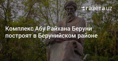 Комплекс Абу Райхана Беруни построят в Берунийском районе - gazeta.uz - Узбекистан - Ташкент