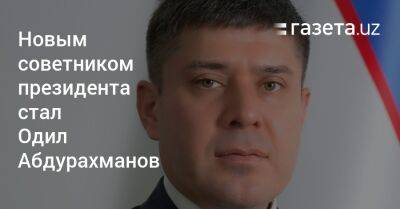 Шерзод Асадов - Новым советником президента стал Одил Абдурахманов - gazeta.uz - Узбекистан - Ташкент