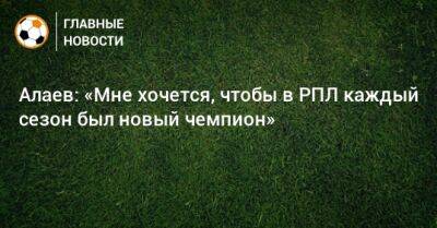 Александр Алаев - Алаев: «Мне хочется, чтобы в РПЛ каждый сезон был новый чемпион» - bombardir.ru