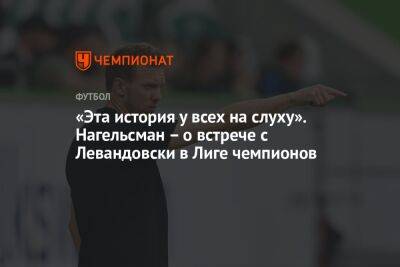 Юлиан Нагельсманн - «Эта история у всех на слуху». Нагельсман – о встрече с Левандовски в Лиге чемпионов - championat.com - Чехия