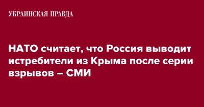 НАТО считает, что Россия выводит истребители из Крыма после серии взрывов – СМИ - pravda.com.ua - Россия - Крым