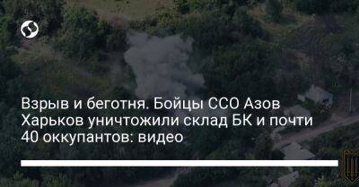 Взрыв и беготня. Бойцы ССО Азов Харьков уничтожили склад БК и почти 40 оккупантов: видео - liga.net - Украина - Харьковская обл.