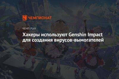 Хакеры используют Genshin Impact для создания вирусов-вымогателей - championat.com - Microsoft