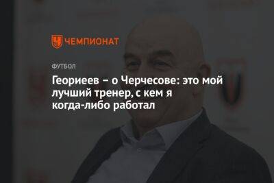 Станислав Черчесов - Геориеев – о Черчесове: это мой лучший тренер, с кем я когда-либо работал - championat.com - Москва - Россия - Венгрия - Польша - Казань - Будапешт