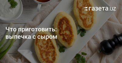 Что приготовить: выпечка с сыром - gazeta.uz - Узбекистан - Турция