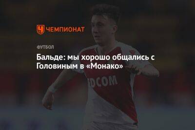 Александр Головин - Бальде: мы хорошо общались с Головиным в «Монако» - championat.com - Россия - Монако - Княжество Монако