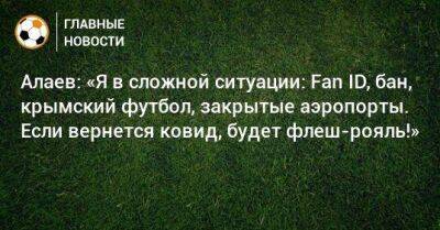 Александр Алаев - Алаев: «Я в сложной ситуации: Fan ID, бан, крымский футбол, закрытые аэропорты. Если вернется ковид, будет флеш-рояль!» - koronavirus.center