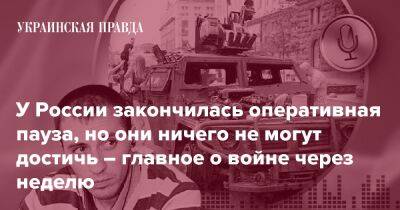 У России закончилась оперативная пауза, но они ничего не могут достичь – главное о войне через неделю - pravda.com.ua