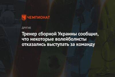 Тренер сборной Украины сообщил, что некоторые волейболисты отказались выступать за команду - championat.com - Россия - Украина - Сербия - Тунис - Пуэрто-Рико