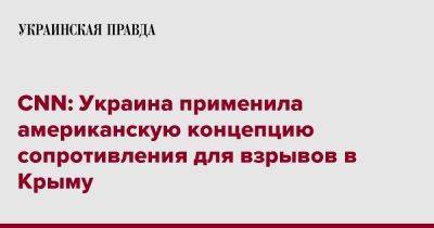 CNN: Украина применила американскую концепцию сопротивления для взрывов в Крыму - pravda.com.ua - Россия - Украина - Крым