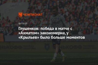 Максим Глушенков - Глушенков: победа в матче с «Ахматом» закономерна, у «Крыльев» было больше моментов - championat.com - Самара