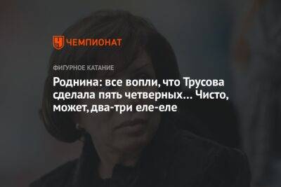 Александра Трусова - Ирина Роднина - Роднина: все вопли, что Трусова сделала пять четверных… Чисто, может, два-три еле-еле - championat.com - Россия - Китай - Пекин