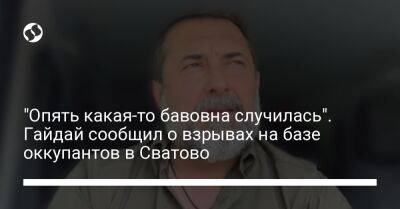 Сергей Гайдай - "Опять какая-то бавовна случилась". Гайдай сообщил о взрывах на базе оккупантов в Сватово - liga.net - Украина