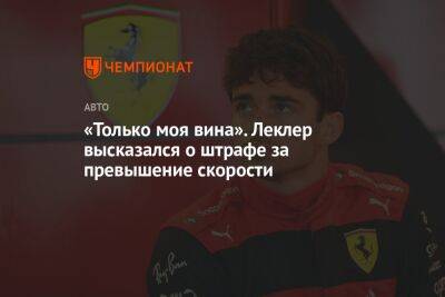 Шарль Леклер - «Только моя вина». Леклер высказался о штрафе за превышение скорости - championat.com