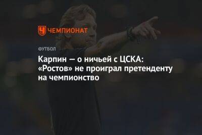 Валерий Карпин - Карпин — о ничьей с ЦСКА: «Ростов» не проиграл претенденту на чемпионство - championat.com