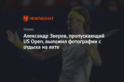 Рафаэль Надаль - Александр Зверев - Александр Зверев, пропускающий US Open, выложил фотографии с отдыха на яхте - championat.com - США - Германия