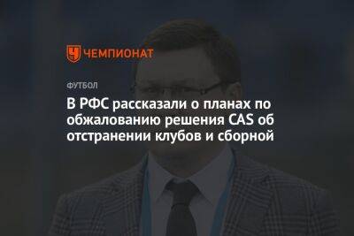 Максим Митрофанов - В РФС рассказали о планах по обжалованию решения CAS об отстранении клубов и сборной - championat.com - Швейцария