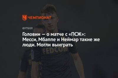 Андрей Панков - Александр Головин - Головин — о матче с «ПСЖ»: Месси, Мбаппе и Неймар такие же люди. Могли выиграть - championat.com - Франция - Монако