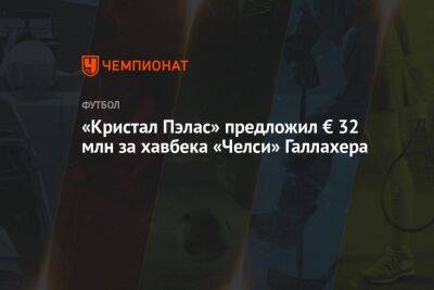«Кристал Пэлас» предложил € 32 млн за хавбека «Челси» Галлахера - championat.com - Англия - Лондон