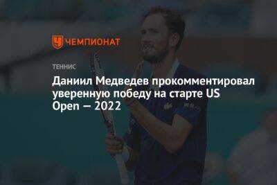 Даниил Медведев - Даниил Медведев прокомментировал уверенную победу на старте US Open — 2022 - championat.com - Россия - США