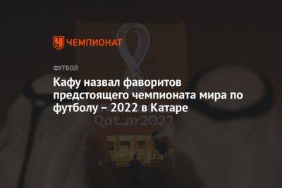 Кафу назвал фаворитов предстоящего чемпионата мира по футболу – 2022 в Катаре - championat.com - Германия - Франция - Бразилия - Португалия - Аргентина - Катар