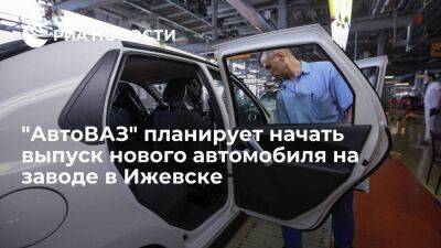 "АвтоВАЗ" хочет выпускать новый автомобиль на заводе в Ижевске, где производили Lada Vesta - smartmoney.one - Ижевск