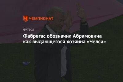 Роман Абрамович - Фабрегас обозначил Абрамовича как выдающегося хозяина «Челси» - championat.com - Россия - США