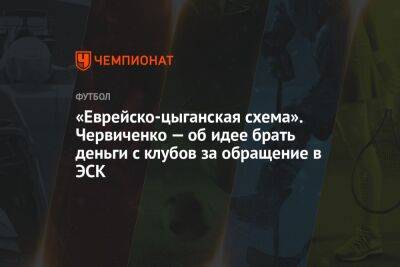 Андрей Червиченко - Егор Кабак - «Еврейско-цыганская схема». Червиченко — об идее брать деньги с клубов за обращение в ЭСК - championat.com