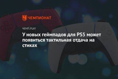 У новых геймпадов для PS5 может появиться тактильная отдача на стиках - championat.com