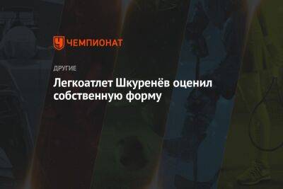 Легкоатлет Шкуренёв оценил собственную форму - championat.com - Россия - Челябинск