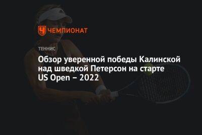 Ребекка Петерсон - Каролин Гарсия - Анна Калинская - Камилла Рахимова - Обзор уверенной победы Калинской над шведкой Петерсон на старте Открытого чемпионата США по теннису — 2022 - championat.com - Россия - США - Франция - Швеция