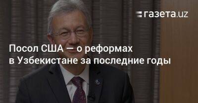 Посол США — о реформах в Узбекистане за последние годы - gazeta.uz - США - Узбекистан