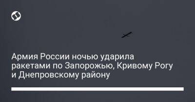 Александр Вилкул - Александр Старух - Валентин Резниченко - Армия России ночью ударила ракетами по Запорожью, Кривому Рогу и Днепровскому району - liga.net - Россия - Украина - Кривой Рог - Запорожье - Днепропетровская обл. - Никополь