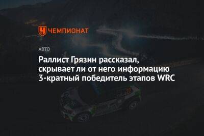 Евгений Кустов - Раллист Грязин рассказал, скрывает ли от него информацию 3-кратный победитель этапов WRC - championat.com - Россия - Эстония