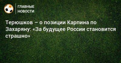 Валерий Карпин - Роман Терюшков - Арсен Захарян - Терюшков – о позиции Карпина по Захаряну: «За будущее России становится страшно» - bombardir.ru - Россия