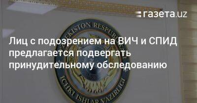 Лиц с подозрением на ВИЧ и СПИД предлагается подвергать принудительному обследованию - gazeta.uz - Узбекистан - Ташкент