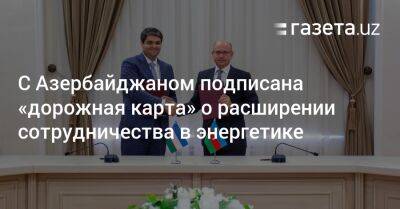 С Азербайджаном подписана «дорожная карта» о расширении сотрудничества в энергетике - gazeta.uz - Узбекистан - Азербайджан