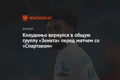 Клаудиньо вернулся в общую группу «Зенита» перед матчем со «Спартаком» - championat.com - Россия